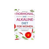Hormonal and Alkaline Diet For Women: Reverse Ailments and Heal the Body Naturally Inspired By Barbara Oneill Self Heal By Design