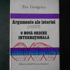 TITU GEORGESCU - ARGUMENTE ALE ISTORIEI PENTRU O NOUA ORDINE INTERNATIONALA
