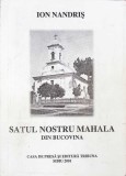 Satul Nostru Mahala din Bucovina - Ion Nandris, Editura Tribuna, 2001, Biografii, Carte Beletristica, 434 Pagini