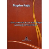 Bogdan Ratiu - Lirica postuma a lui Lucian Blaga - Abordare semiostilistica (Editia: 2009)