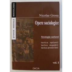 OPERE SOCIOLOGICE , VOL. I : STRATEGIA CARIEREI - TACTICA OPTIUNII , TACTICA ANGAJARII , TACTICA PROMOVARII de NICOLAE GROSU , 2005 * DEDICATIE