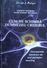 Cum Ne Schimba Dumnezeu Creierul - Andrew Newberg, Mark Robert Waldman ,559641 foto