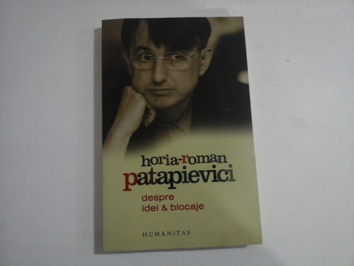 HORIA-ROMAN PATAPIEVICI - DESPRE IDEI &amp; BLOCAJE