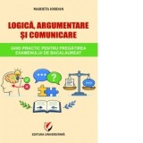Logica, argumentare si comunicare. Ghid practic pentru pregatirea examenului de Bacalaureat