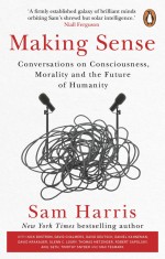 Making Sense : Conversations on Consciousness, Morality and the Future of Humanity | Sam Harris