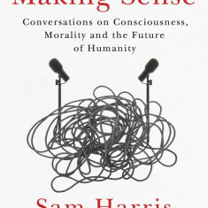 Making Sense : Conversations on Consciousness, Morality and the Future of Humanity | Sam Harris