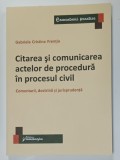CITAREA SI COMUNICAREA ACTELOR DE PROCEDURA IN PROCESUL CIVIL , COMENTARII , DOCTRINA SI JURISPRUDENTA de GABRIELA CRISTINA FRENTIU , 2021