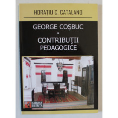 GEORGE COSBUC , CONTRIBUTII PEDAGOGICE de HORATIU C. CATALANO , 2009 , DEDICATIE *