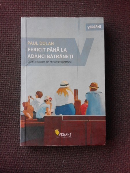 FERICIT PANA LA ADANCI BATRANETE, CUM SA EVADAM DIN MITUL VIETII PERFECTE - PAUL DOLAN