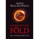 Lakhatatlan F&ouml;ld - &Eacute;let a felmeleged&eacute;s ut&aacute;n - David Wallace-Wells