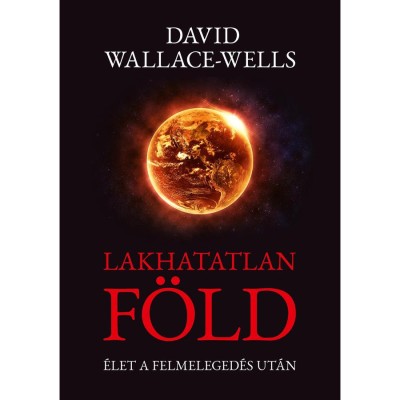 Lakhatatlan F&amp;ouml;ld - &amp;Eacute;let a felmeleged&amp;eacute;s ut&amp;aacute;n - David Wallace-Wells foto