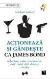 Cumpara ieftin Actioneaza si gandeste ca James Bond. Seducator, calm, charismatic, cinic, loial, abil, detasat, curajos/Stephane Garnier