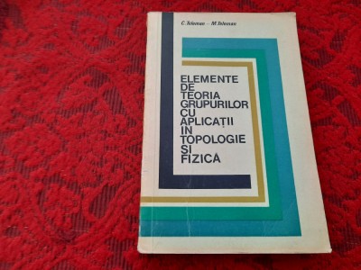 Elemente de teoria grupurilor cu aplicatii in topologie si fizica C.Teleman foto
