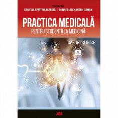 Practica medicala pentru studentii la medicina. Cazuri clinice - Camelia Crisinta Diaconu; Mihnea-Alexandru Gaman