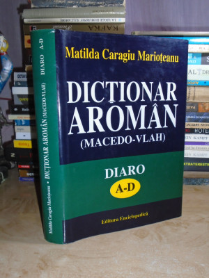 MATILDA CARAGIU MARIOTEANU - DICTIONAR AROMAN (MACEDO-VLAH) * A-D , 1997 # foto