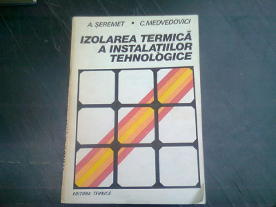 IZOLAREA TERMICA A INSTALATIILOR TEHNOLOGICE - A.SEREMET/C.MEDVEDOVICI foto