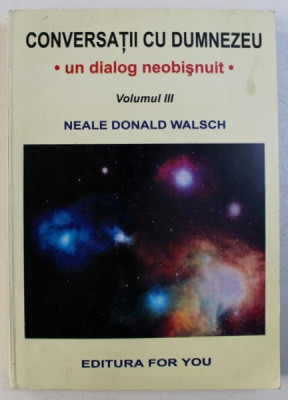 CONVERSATII CU DUMNEZEU - UN DIALOG NEOBISNUIT , VOLUMUL III de NEALE DONALD WALSCH , 1998 foto