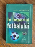 In imperiul fotbalului - Constantin Anghelache / R3P4F