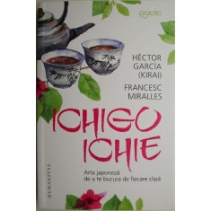 Ichigo-ichie. Arta japoneza de a te bucura de fiecare clipa &ndash; Hector Garcia (Kirai), Francesc Miralles