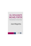 Să-l &icirc;nțelegem pe Michael Porter. Ghid esenţial despre concurenţă şi strategie - Paperback brosat - Joan Magretta - BMI