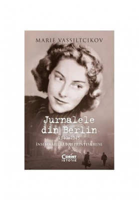 Jurnalele Din Berlin. Insemnarile Unei Printese Ruse 1940-1945, Marie Vassiltcikov - Editura Corint foto