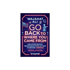 Go Back to Where You Came from: And Other Helpful Recommendations on How to Become American