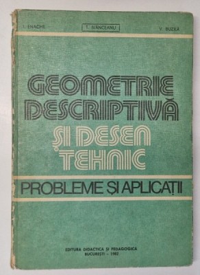GEOMETRIE DESCRIPTIVA SI DESEN TEHNIC . PROBLEME SI APLICATII de ION ENACHE , V. BUZILA , T. IVANCEANU , 1982 *COTOR UZAT foto