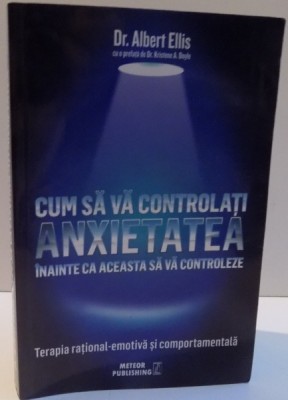 CUM SA VA CONTROLATI ANXIETATEA INAINTE CA ACEASTA SA VA CONTROLEZE de DR. ALBERT ELLIS ,2016 foto