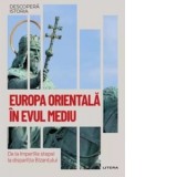 Europa Orientala in Evul Mediu. De la imperiile stepei la disparitia Bizantului. Volumul 48. Descopera istoria