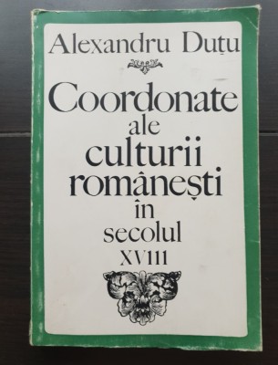 Coordonate ale culturii rom&amp;acirc;nești &amp;icirc;n secolul XVIII (1700-1821). Studii și texte - Alexandru Duțu foto