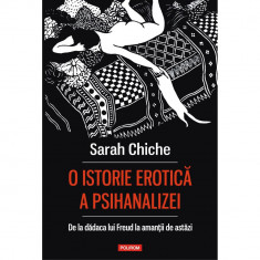 O istorie erotica a psihanalizei. De la dadaca lui Freud la amantii de astazi, Sarah Chiche foto
