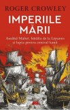 Imperiile marii. Asediul Maltei, batalia de la Lepanto si lupta pentru centrul lumii - Roger Crowley