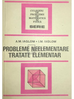 A. M. Iaglom - Probleme neelementare tratate elementar (editia 1983) foto