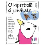 O hiperbola si jumatate. Situatii nefericite, mecanisme imperfecte de supravietuire, haos si alte chestii care mi s-au intamplat - Allie Brosh