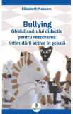 Bullying. Ghidul cadrului didactic pentru rezolvarea intimidarii active in scoala - Elizabeth Nassem