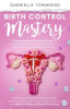Birth Control Mastery: The Science Behind a Women&#039;s Body, Hormone Balancing, Fertility Signs, Natural and Medical Ways of Birth Prevention