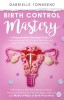 Birth Control Mastery: The Science Behind a Women&#039;s Body, Hormone Balancing, Fertility Signs, Natural and Medical Ways of Birth Prevention