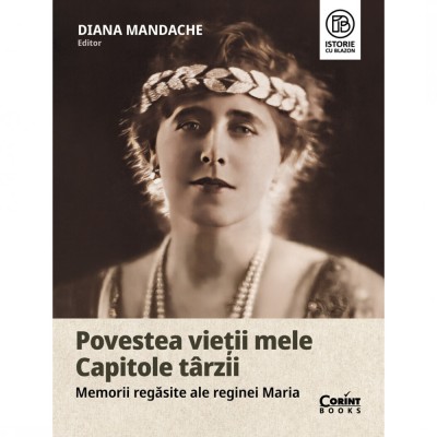 Povestea vietii mele Capitole tarzii - Memorii regasite ale reginei Maria, Diana Mandache foto