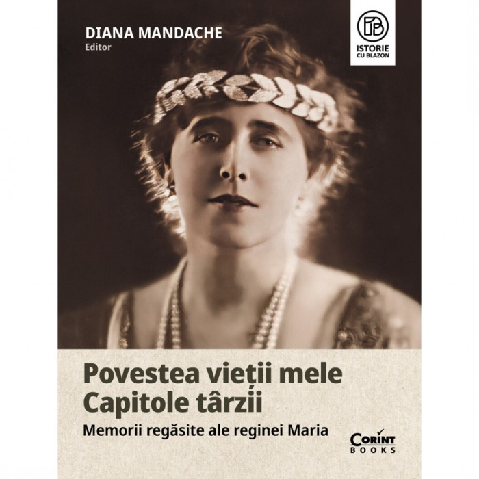 Povestea vietii mele Capitole tarzii - Memorii regasite ale reginei Maria, Diana Mandache