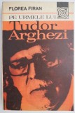 Carte Beletristica Florea Firan Pe Urmele Lui Tudor Arghezi - Editie Anticariat