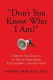 &quot;&quot;don&#039;t You Know Who I Am?&quot;&quot;: How to Stay Sane in an Era of Narcissism, Entitlement, and Incivility