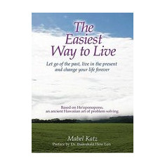 The Easiest Way to Live: Let Go of the Past, Live in the Present and Change Your Life Forever