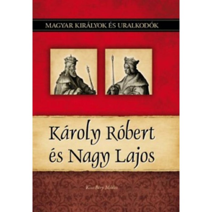 K&aacute;roly R&oacute;bert &eacute;s Nagy Lajos - Magyar kir&aacute;lyok &eacute;s uralkod&oacute;k 10. k&ouml;tet - Kiss-B&eacute;ry Mikl&oacute;s
