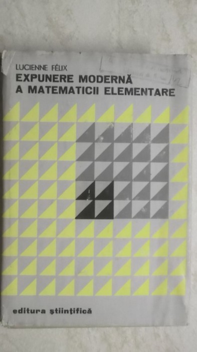 Lucienne Felix - Expunere moderna a matematicii elementare