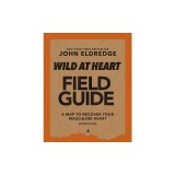 Wild at Heart Field Guide Revised Edition: Discovering the Secret of a Man's Soul