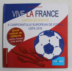 VIVE LA FRANCE - CARTEA DE BUCATE A CAMPIONATULUI EUROPEAN DE FOTBAL UEFA 2016 de KATRIN ROSNICK , 2016 , LIPSA HARTA * foto