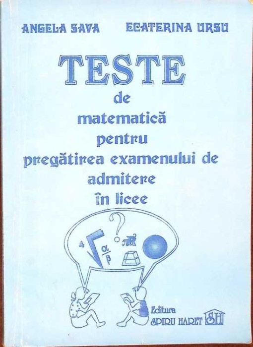 TESTE DE MATEMATICA PENTRU PREGATIREA EXAMENULUI DE ADMITERE IN LICEE-ANGELA SAVA, ECATERINA URSU-334590