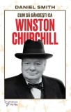 Cumpara ieftin Cum sa gandesti ca Winston Churchill. Seria Cum sa gandesti ca&hellip;/Daniel Smith, For You