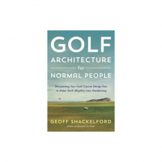 Golf Architecture for Normal People: Sharpening Your Course Design Eye to Make Golf (Slightly) Less Maddening
