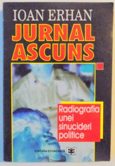 JURNAL ASCUNS , RADIOGRAFIA UNEI SINUCIDERI POLITICE 22 NOIEMBRIE 1979 - 22 DECEMBRIE 1989 de IOAN ERHAN foto
